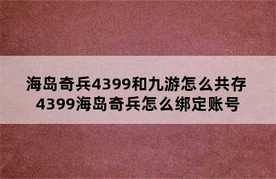 海岛奇兵4399和九游怎么共存 4399海岛奇兵怎么绑定账号